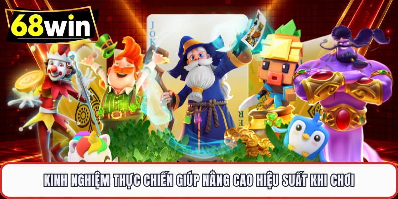 Kinh nghiệm thực chiến giúp nâng cao hiệu suất khi chơi 
